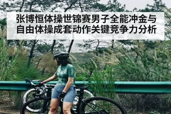 张博恒体操世锦赛男子全能冲金与自由体操成套动作关键竞争力分析