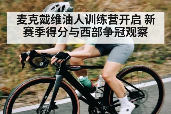 麦克戴维油人训练营开启 新赛季得分与西部争冠观察